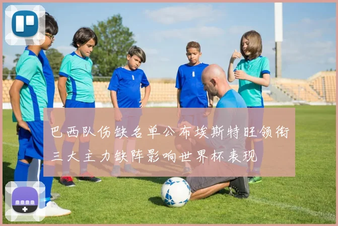巴西队伤缺名单公布埃斯特旺领衔三大主力缺阵影响世界杯表现