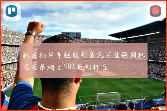 狄龙批评年轻裁判表现不佳强调托尼兄弟树立NBA裁判标准