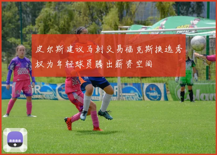 皮尔斯建议马刺交易福克斯换选秀权为年轻球员腾出薪资空间
