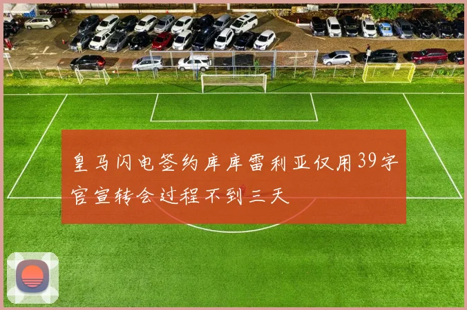 皇马闪电签约库库雷利亚仅用39字官宣转会过程不到三天