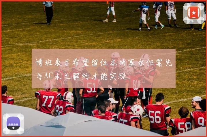 博班表示希望留住本纳塞尔但需先与AC米兰解约才能实现