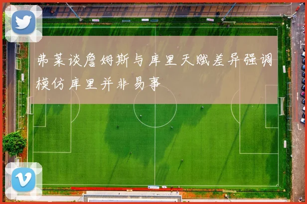 弗莱谈詹姆斯与库里天赋差异强调模仿库里并非易事