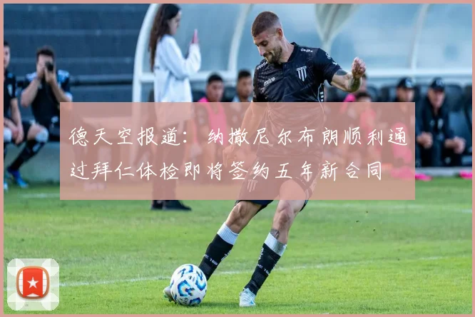 德天空报道：纳撒尼尔布朗顺利通过拜仁体检即将签约五年新合同