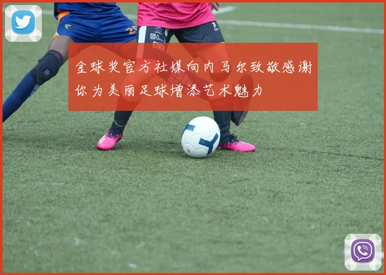 金球奖官方社媒向内马尔致敬感谢你为美丽足球增添艺术魅力