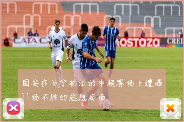 国安在马宁执法的中超赛场上遭遇11场不胜的尴尬局面
