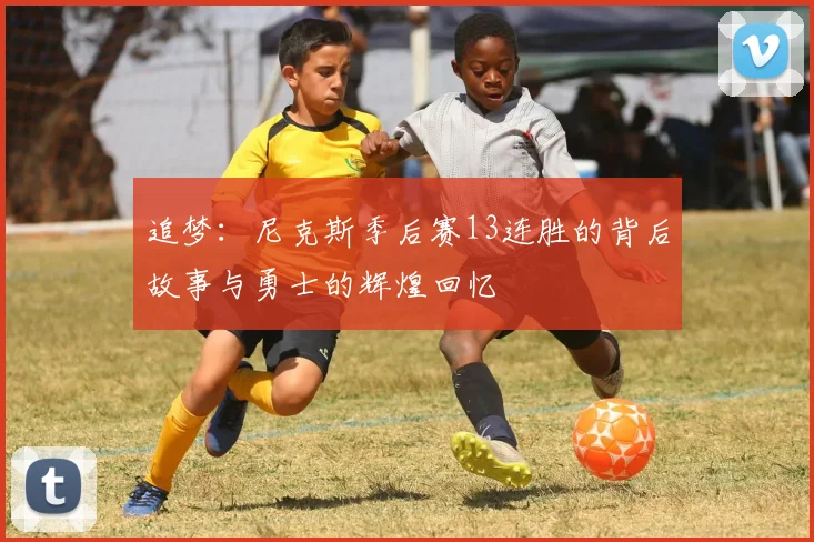 追梦：尼克斯季后赛13连胜的背后故事与勇士的辉煌回忆