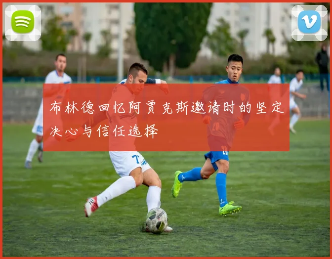 布林德回忆阿贾克斯邀请时的坚定决心与信任选择