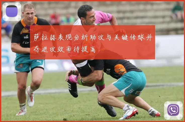 萨拉赫表现分析助攻与关键传球并存进攻效率待提高